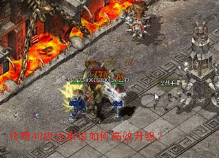 传奇40级玩家该如何高效升级? 传奇40级玩家该如何高效升级?