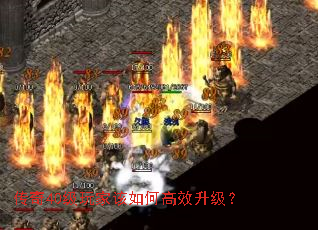 传奇40级玩家该如何高效升级? 传奇40级玩家该如何高效升级?
