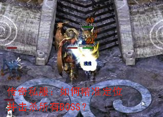 传奇私服:如何精准定位并击杀所有BOSS? 传奇私服:如何精准定位并击杀所有BOSS?