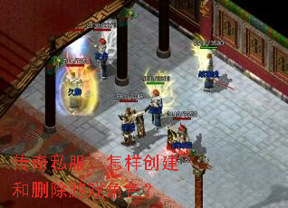 传奇私服:怎样创建和删除游戏角色? 传奇私服:怎样创建和删除游戏角色?
