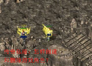 传奇私服:怎样创建和删除游戏角色? 传奇私服:怎样创建和删除游戏角色?