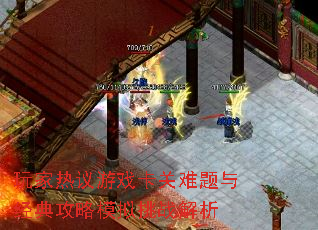 玩家热议游戏卡关难题与经典攻略模拟挑战解析 玩家热议游戏卡关难题与经典攻略模拟挑战解析