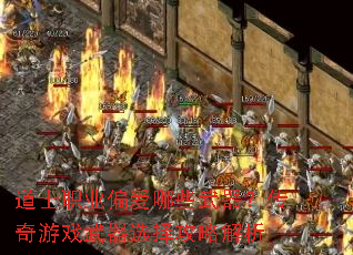 道士职业偏爱哪些武器?传奇游戏武器选择攻略解析 道士职业偏爱哪些武器?传奇游戏武器选择攻略解析