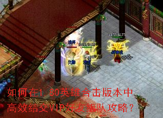 如何在1.80英雄合击版本中高效结交VIP好友组队攻略? 如何在1.80英雄合击版本中高效结交VIP好友组队攻略?