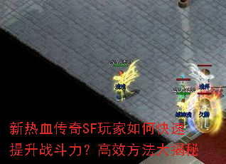 新热血传奇SF玩家如何快速提升战斗力?高效方法大揭秘 新热血传奇SF玩家如何快速提升战斗力?高效方法大揭秘