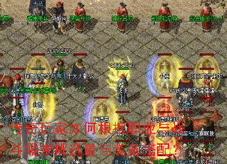 传奇玩家如何根据职业与战斗需求挑选最佳装备搭配? 传奇玩家如何根据职业与战斗需求挑选最佳装备搭配?