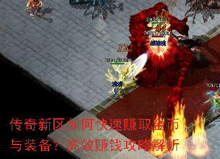 传奇新区如何快速赚取金币与装备?高效赚钱攻略解析 传奇新区如何快速赚取金币与装备?高效赚钱攻略解析