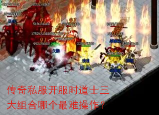 传奇私服开服时道士三大组合哪个最难操作? 传奇私服开服时道士三大组合哪个最难操作?
