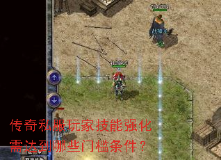 传奇私服玩家技能强化需达到哪些门槛条件? 传奇私服玩家技能强化需达到哪些门槛条件?
