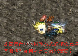 公益传奇中不同PK方式的核心要点有哪些?如何制定高效PK策略? 公益传奇中不同PK方式的核心要点有哪些?如何制定高效PK策略?