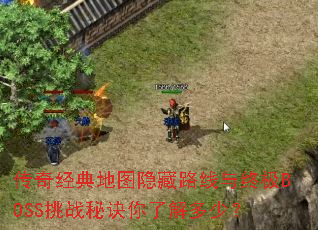 传奇经典地图隐藏路线与终极BOSS挑战秘诀你了解多少? 传奇经典地图隐藏路线与终极BOSS挑战秘诀你了解多少?