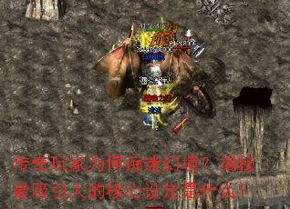 传奇玩家为何痴迷幻境?揭秘最吸引人的核心设定是什么? 传奇玩家为何痴迷幻境?揭秘最吸引人的核心设定是什么?