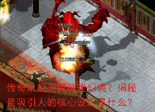 传奇玩家为何痴迷幻境?揭秘最吸引人的核心设定是什么? 传奇玩家为何痴迷幻境?揭秘最吸引人的核心设定是什么?