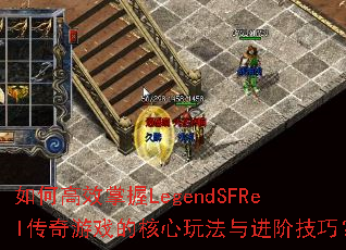 如何高效掌握LegendSFRel传奇游戏的核心玩法与进阶技巧? 如何高效掌握LegendSFRel传奇游戏的核心玩法与进阶技巧?