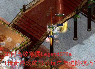 如何高效掌握LegendSFRel传奇游戏的核心玩法与进阶技巧? 如何高效掌握LegendSFRel传奇游戏的核心玩法与进阶技巧?