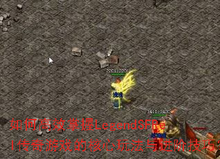 如何高效掌握LegendSFRel传奇游戏的核心玩法与进阶技巧? 如何高效掌握LegendSFRel传奇游戏的核心玩法与进阶技巧?