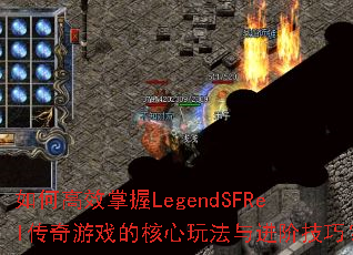 如何高效掌握LegendSFRel传奇游戏的核心玩法与进阶技巧? 如何高效掌握LegendSFRel传奇游戏的核心玩法与进阶技巧?