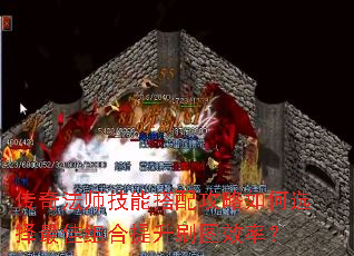 传奇法师技能搭配攻略如何选择最佳组合提升刷图效率? 传奇法师技能搭配攻略如何选择最佳组合提升刷图效率?