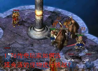 1.76传奇玩家如何选择合适的怪物进行挑战? 1.76传奇玩家如何选择合适的怪物进行挑战?