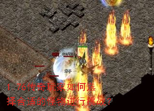 1.76传奇玩家如何选择合适的怪物进行挑战? 1.76传奇玩家如何选择合适的怪物进行挑战?