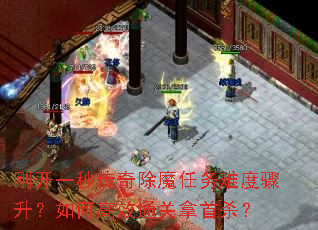 刚开一秒传奇除魔任务难度骤升?如何高效通关拿首杀? 刚开一秒传奇除魔任务难度骤升?如何高效通关拿首杀?