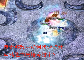 传奇游戏中如何快速提升坐骑战力与培养效率? 传奇游戏中如何快速提升坐骑战力与培养效率?