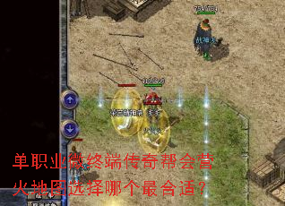 单职业微终端传奇帮会营火地图选择哪个最合适? 单职业微终端传奇帮会营火地图选择哪个最合适?