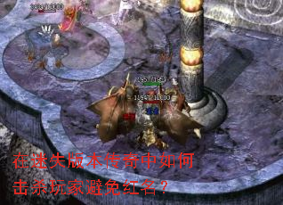 在迷失版本传奇中如何击杀玩家避免红名? 在迷失版本传奇中如何击杀玩家避免红名?