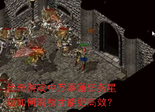 传奇游戏中万事通任务星级如何调整才能更高效? 传奇游戏中万事通任务星级如何调整才能更高效?