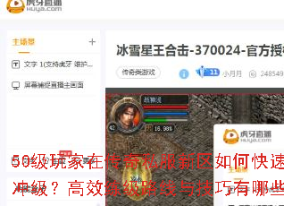 50级玩家在传奇私服新区如何快速冲级?高效练级路线与技巧有哪些? 50级玩家在传奇私服新区如何快速冲级?高效练级路线与技巧有哪些?
