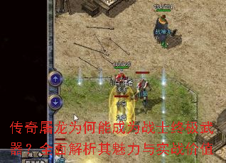 传奇屠龙为何能成为战士终极武器?全面解析其魅力与实战价值 传奇屠龙为何能成为战士终极武器?全面解析其魅力与实战价值