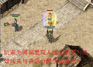 玩家为何偏爱双人组队刷图?高效闯关与资源分配优势解析? 玩家为何偏爱双人组队刷图?高效闯关与资源分配优势解析?