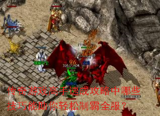 传奇游戏高手速成攻略中哪些技巧能助你轻松制霸全服? 传奇游戏高手速成攻略中哪些技巧能助你轻松制霸全服?