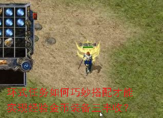 环式任务如何巧妙搭配才能实现经验金币装备三丰收? 环式任务如何巧妙搭配才能实现经验金币装备三丰收?