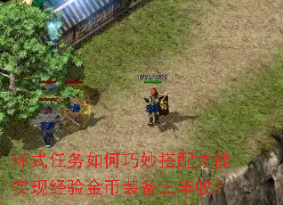 环式任务如何巧妙搭配才能实现经验金币装备三丰收? 环式任务如何巧妙搭配才能实现经验金币装备三丰收?