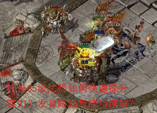 传奇35级法师如何快速提升实力?发育路线与技巧详解? 传奇35级法师如何快速提升实力?发育路线与技巧详解?