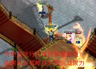 传奇游戏行会成员管理难题?如何制定策略提升团队凝聚力 传奇游戏行会成员管理难题?如何制定策略提升团队凝聚力