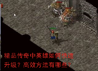 精品传奇中英雄如何快速升级?高效方法有哪些? 精品传奇中英雄如何快速升级?高效方法有哪些?