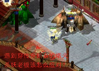 遇到穿传奇新衣的烟火杀妖老板该怎么应对? 遇到穿传奇新衣的烟火杀妖老板该怎么应对?