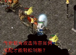 传奇联合攻击阵容如何搭配才能轻松制胜? 传奇联合攻击阵容如何搭配才能轻松制胜?