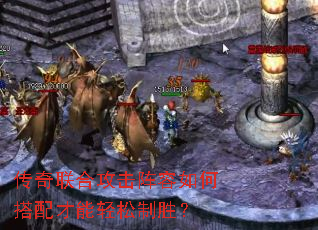 传奇联合攻击阵容如何搭配才能轻松制胜? 传奇联合攻击阵容如何搭配才能轻松制胜?