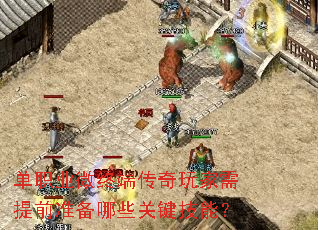 单职业微终端传奇玩家需提前准备哪些关键技能? 单职业微终端传奇玩家需提前准备哪些关键技能?