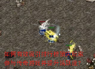 如何有效吸引排行榜顶尖玩家参与传奇游戏并提升活跃度? 如何有效吸引排行榜顶尖玩家参与传奇游戏并提升活跃度?