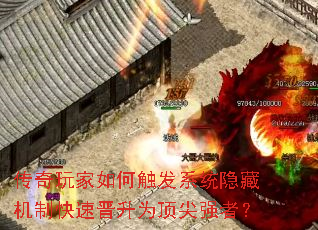 传奇玩家如何触发系统隐藏机制快速晋升为顶尖强者? 传奇玩家如何触发系统隐藏机制快速晋升为顶尖强者?