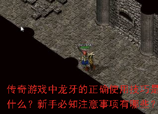 传奇游戏中龙牙的正确使用技巧是什么?新手必知注意事项有哪些? 传奇游戏中龙牙的正确使用技巧是什么?新手必知注意事项有哪些?