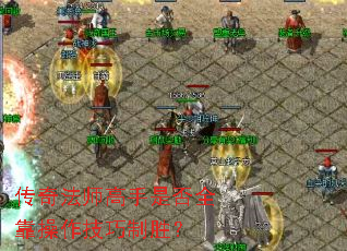 传奇法师高手是否全靠操作技巧制胜? 传奇法师高手是否全靠操作技巧制胜?
