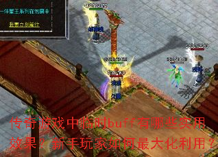 传奇游戏中临时buff有哪些实用效果?新手玩家如何最大化利用? 传奇游戏中临时buff有哪些实用效果?新手玩家如何最大化利用?