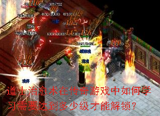 道士治愈术在传奇游戏中如何学习需要达到多少级才能解锁? 道士治愈术在传奇游戏中如何学习需要达到多少级才能解锁?