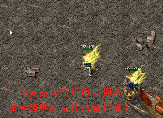 1.76复古传奇玩家如何选择弓箭手的最佳放置位置? 1.76复古传奇玩家如何选择弓箭手的最佳放置位置?