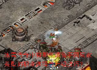 冰雪传奇中有哪些适合不同玩家类型的职业选择与升级技巧? 冰雪传奇中有哪些适合不同玩家类型的职业选择与升级技巧?